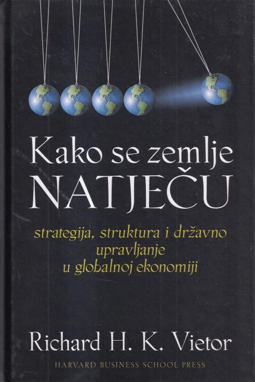 Kako se zemlje natječu: strategija, struktura i državno upravljanje u globalnoj ekonomiji - Richard H.K. Vietor, naslovnica knjige