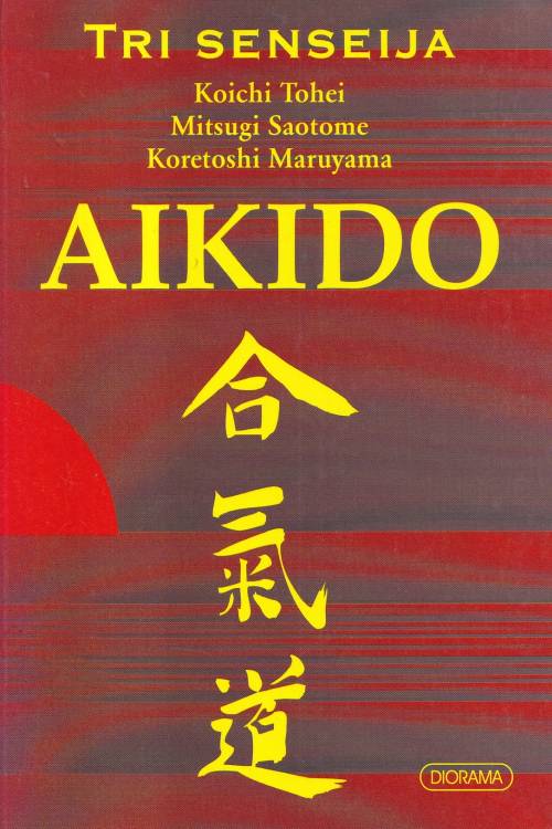 Aikido: tri senseija - Koichi Tohei| Mitsugi Saotome| Koretoshi Maruyama, naslovnica knjige