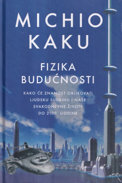 Fizika budućnosti: kako će znanost oblikovati ljudsku sudbinu i naše svakodnevne živote do 2100. godine  - Michio Kaku, naslovnica knjige