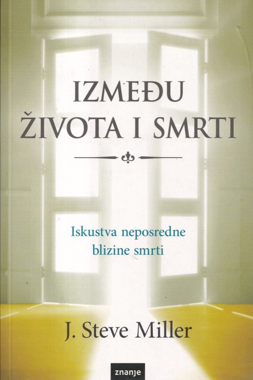 Između života i smrti: iskstva neposredne blizine smrti - J. Steve Miller, naslovnica knjige
