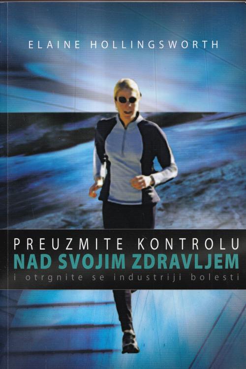Preuzmite kontrolu nad svojim zdravljem i otrgnite se industriji bolesti - Elaine Hollingsworth, naslovnica knjige