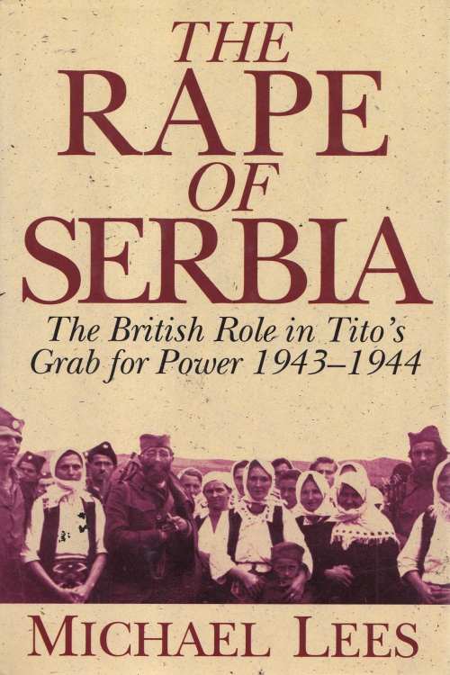 The Rape of Serbia: The British Role in Tito's Grab for Power 1943 - 1944 - Michael Lees, naslovnica knjige
